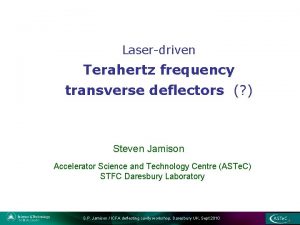 Laserdriven Terahertz frequency transverse deflectors Steven Jamison Accelerator