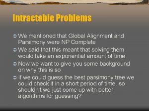 Intractable Problems We mentioned that Global Alignment and