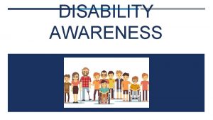 DISABILITY AWARENESS OVERVIEW Different disability experiences What is