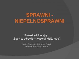 SPRAWNI NIEPENOSPRAWNI Projekt edukacyjny Sport to zdrowie wczoraj