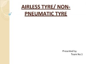 AIRLESS TYRE NONPNEUMATIC TYRE Presented by Team No