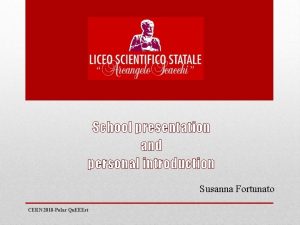 School presentation and personal introduction Susanna Fortunato CERN