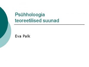 Pshholoogia teoreetilised suunad Eva Palk Pshholoogia teoreetilised suunad