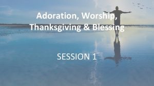 Adoration Worship Thanksgiving Blessing SESSION 1 Our Father