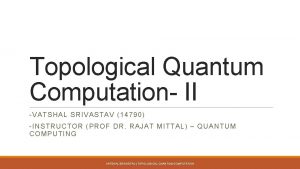 Topological Quantum Computation II VATSHAL SRIVASTAV 14790 INSTRUCTOR