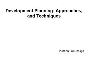 Development Planning Approaches and Techniques Pushpa Lal Shakya