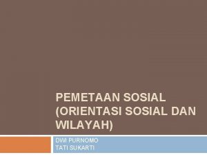 PEMETAAN SOSIAL ORIENTASI SOSIAL DAN WILAYAH DWI PURNOMO