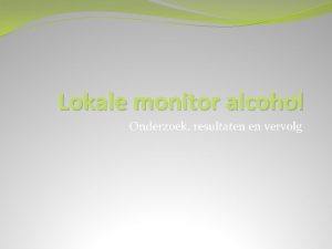 Lokale monitor alcohol Onderzoek resultaten en vervolg Wat