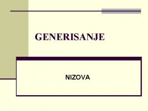 GENERISANJE NIZOVA n Niz array je osnovni oblik