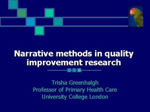 Narrative methods in quality improvement research Trisha Greenhalgh