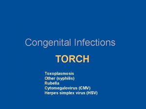 Congenital Infections TORCH Toxoplasmosis Other syphilis Rubella Cytomegalovirus