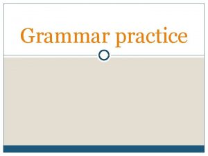 Grammar practice Before we start Make sure that
