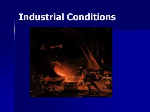 Industrial Conditions The Industrial Revolution n Industrial Revolution