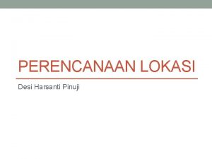 PERENCANAAN LOKASI Desi Harsanti Pinuji Apa saja yang