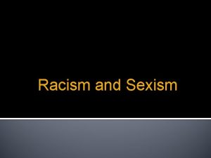 Racism and Sexism In this presentation Discrimination Racism