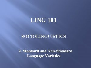 LING 101 SOCIOLINGUISTICS 2 Standard and NonStandard Language