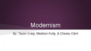 Modernism By Taylor Craig Madison Kulig Chasey Clark
