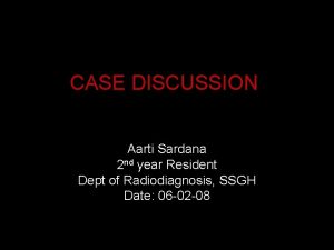 CASE DISCUSSION Aarti Sardana 2 nd year Resident