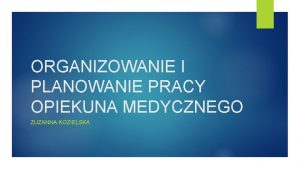 ORGANIZOWANIE I PLANOWANIE PRACY OPIEKUNA MEDYCZNEGO ZUZANNA KOZIELSKA