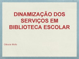 DINAMIZAO DOS SERVIOS EM BIBLIOTECA ESCOLAR Glucia Mollo