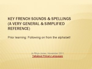 KEY FRENCH SOUNDS SPELLINGS A VERY GENERAL SIMPLIFIED