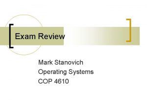 Exam Review Mark Stanovich Operating Systems COP 4610