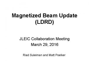 Magnetized Beam Update LDRD JLEIC Collaboration Meeting March