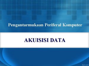Pengantarmukaan Periferal Komputer AKUISISI DATA Pendahuluan Sistem Akuisisi