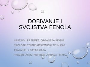 DOBIVANJE I SVOJSTVA FENOLA NASTAVNI PREDMET ORGANSKA KEMIJA