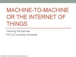 MACHINETOMACHINE OR THE INTERNET OF THINGS Henning Schulzrinne