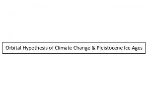 Orbital Hypothesis of Climate Change Pleistocene Ice Ages