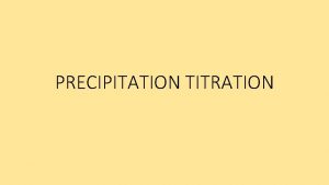PRECIPITATION TITRATION PRECIPITATION TITRATION It is a titration