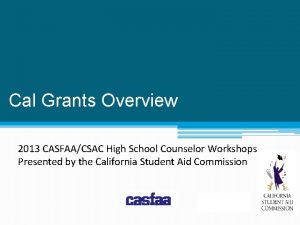 Cal Grants Overview 2013 CASFAACSAC High School Counselor