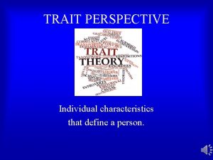 TRAIT PERSPECTIVE Individual characteristics that define a person
