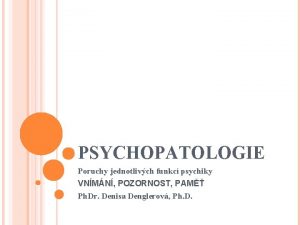 PSYCHOPATOLOGIE Poruchy jednotlivch funkc psychiky VNMN POZORNOST PAM