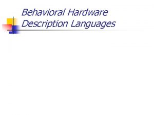 Behavioral Hardware Description Languages Behavioral Hardware Description Languages