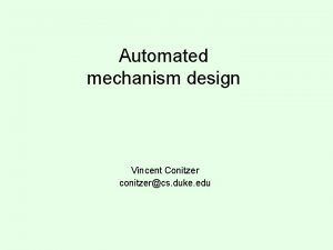 Automated mechanism design Vincent Conitzer conitzercs duke edu