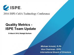 2016 ISPECa SA Technology Conference Quality Metrics ISPE