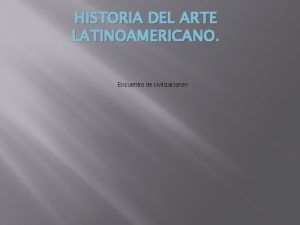 HISTORIA DEL ARTE LATINOAMERICANO Encuentro de civilizaciones LATINOAMERICANO