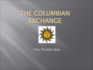 THE COLUMBIAN EXCHANGE Two Worlds Meet Vocabulary 1