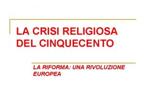 LA CRISI RELIGIOSA DEL CINQUECENTO LA RIFORMA UNA