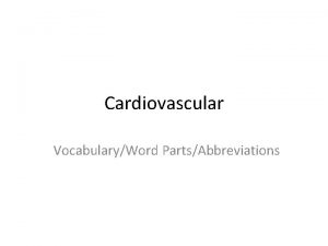 Cardiovascular VocabularyWord PartsAbbreviations Vocabulary Aneurysm Atherosclerosis Bilateral Presence