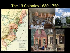 The 13 Colonies 1680 1750 The colonies grow