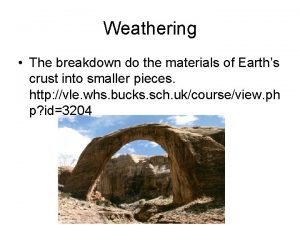 Weathering The breakdown do the materials of Earths