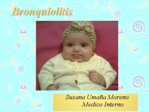 Bronquiolitis Susana Umaa Moreno Medico Interno Bronquiolitis La