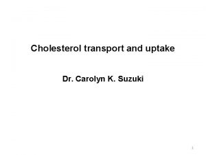 Cholesterol transport and uptake Dr Carolyn K Suzuki