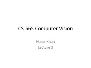 CS565 Computer Vision Nazar Khan Lecture 3 A