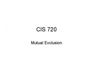 CIS 720 Mutual Exclusion Critical Section problem Process