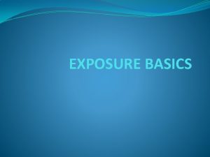 EXPOSURE BASICS OVER EXPOSED UNDER EXPOSED OVER AND