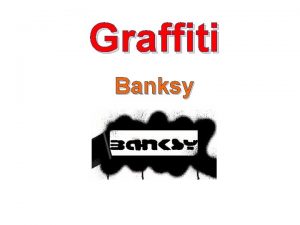 Graffiti Banksy Banksy is an Englandbased graffiti artist